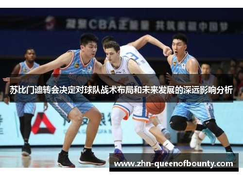 苏比门迪转会决定对球队战术布局和未来发展的深远影响分析