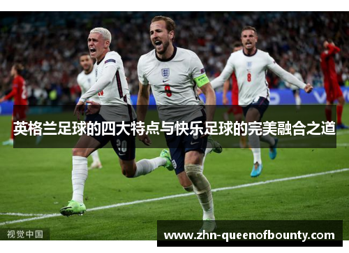 英格兰足球的四大特点与快乐足球的完美融合之道