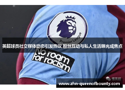 英超球员社交媒体动态引发热议 粉丝互动与私人生活曝光成焦点