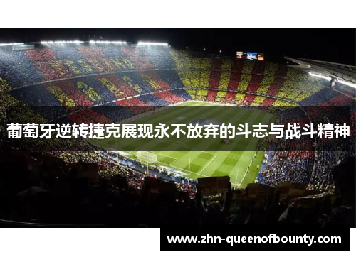 葡萄牙逆转捷克展现永不放弃的斗志与战斗精神 葡萄牙逆转捷克展现永不放弃的斗志与战斗精神