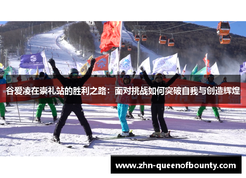 谷爱凌在崇礼站的胜利之路：面对挑战如何突破自我与创造辉煌