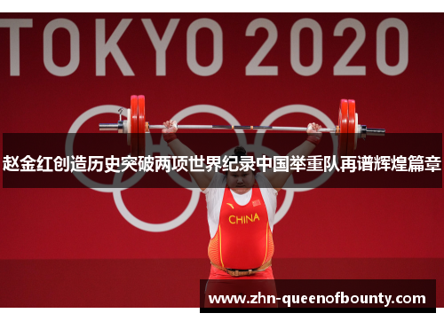 赵金红创造历史突破两项世界纪录中国举重队再谱辉煌篇章