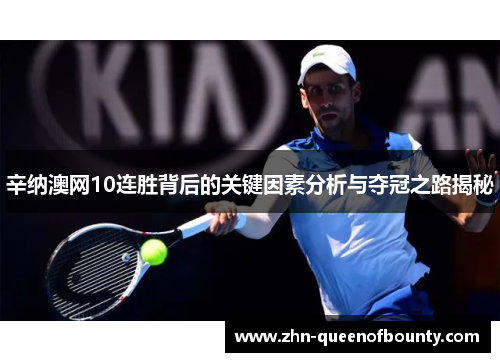 辛纳澳网10连胜背后的关键因素分析与夺冠之路揭秘 辛纳澳网10连胜背后的关键因素分析与夺冠之路揭秘