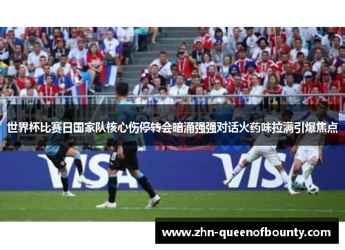 世界杯比赛日国家队核心伤停转会暗涌强强对话火药味拉满引爆焦点