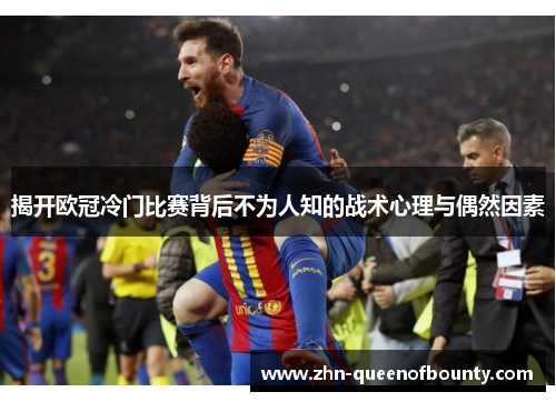 揭开欧冠冷门比赛背后不为人知的战术心理与偶然因素 揭开欧冠冷门比赛背后不为人知的战术心理与偶然因素