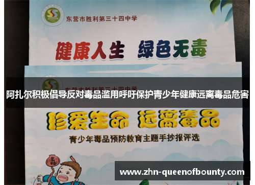 阿扎尔积极倡导反对毒品滥用呼吁保护青少年健康远离毒品危害