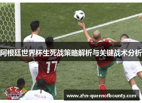 阿根廷世界杯生死战策略解析与关键战术分析 阿根廷世界杯生死战策略解析与关键战术分析