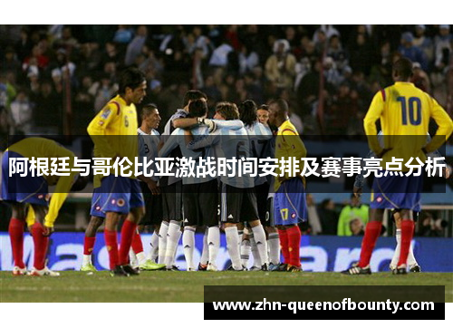 阿根廷与哥伦比亚激战时间安排及赛事亮点分析 阿根廷与哥伦比亚激战时间安排及赛事亮点分析