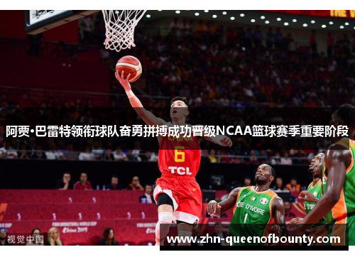 阿贾·巴雷特领衔球队奋勇拼搏成功晋级NCAA篮球赛季重要阶段 阿贾·巴雷特领衔球队奋勇拼搏成功晋级NCAA篮球赛季重要阶段