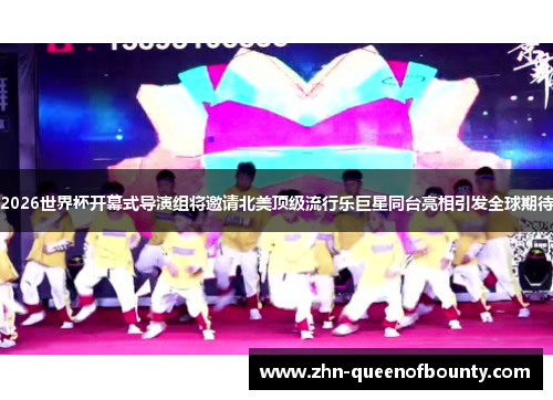 2026世界杯开幕式导演组将邀请北美顶级流行乐巨星同台亮相引发全球期待 2026世界杯开幕式导演组将邀请北美顶级流行乐巨星同台亮相引发全球期待