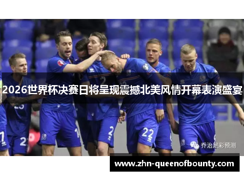 2026世界杯决赛日将呈现震撼北美风情开幕表演盛宴