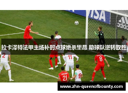 拉卡泽特法甲主场补时点球绝杀里昂 助球队逆转取胜