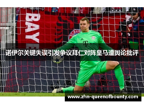 诺伊尔关键失误引发争议拜仁对阵皇马遭舆论批评