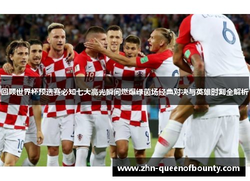 回顾世界杯预选赛必知七大高光瞬间燃爆绿茵场经典对决与英雄时刻全解析