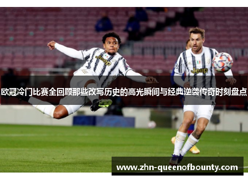 欧冠冷门比赛全回顾那些改写历史的高光瞬间与经典逆袭传奇时刻盘点