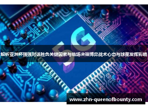 解析亚洲杯强强对话胜负关键因素与临场决策博弈战术心态与球星发挥影响