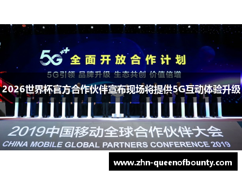 2026世界杯官方合作伙伴宣布现场将提供5G互动体验升级 2026世界杯官方合作伙伴宣布现场将提供5G互动体验升级