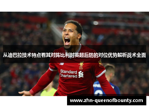 从迪巴拉技术特点看其对阵比利时英超后防的对位优势解析战术全面 从迪巴拉技术特点看其对阵比利时英超后防的对位优势解析战术全面