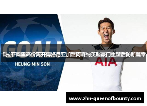 卡拉菲奥里高价离开博洛尼亚加盟阿森纳英超豪门重塑后防新篇章 卡拉菲奥里高价离开博洛尼亚加盟阿森纳英超豪门重塑后防新篇章