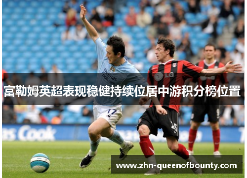 富勒姆英超表现稳健持续位居中游积分榜位置 富勒姆英超表现稳健持续位居中游积分榜位置