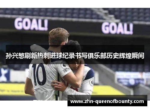 孙兴慜刷新热刺进球纪录书写俱乐部历史辉煌瞬间