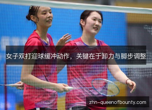 女子双打迎球缓冲动作,关键在于卸力与脚步调整 女子双打迎球缓冲动作,关键在于卸力与脚步调整